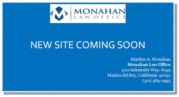 Text Box:
NEW SITE COMING SOON
Marilyn A. Monahan
Monahan Law Office
4712 Admiralty Way, #349
Marina del Rey, California  90292
(310) 989-0993

